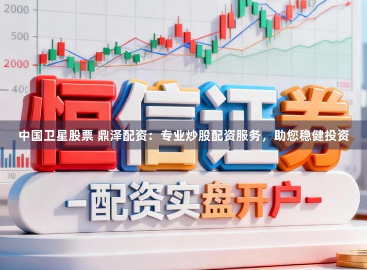 中国卫星股票 鼎泽配资：专业炒股配资服务，助您稳健投资