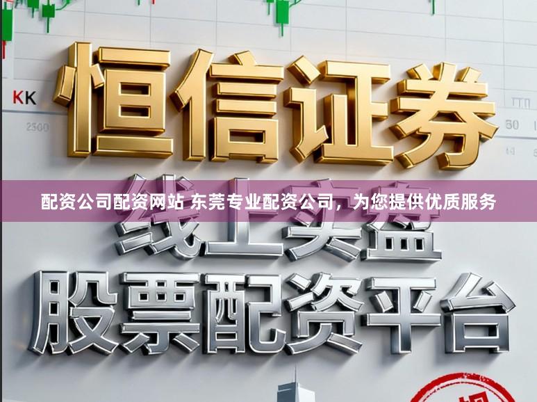 配资公司配资网站 东莞专业配资公司,为您提供优质服务