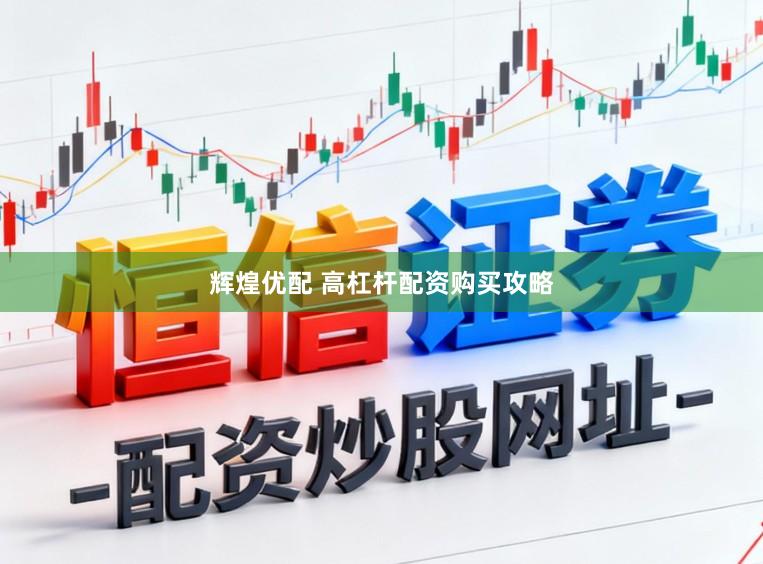 辉煌优配 高杠杆配资购买攻略