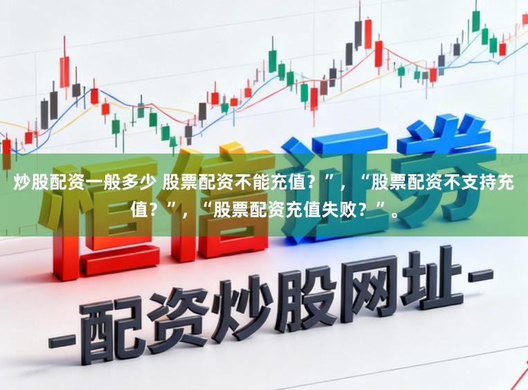 炒股配资一般多少 股票配资不能充值?”,“股票配资不支持充值?”,“股票配资充值失败?”。