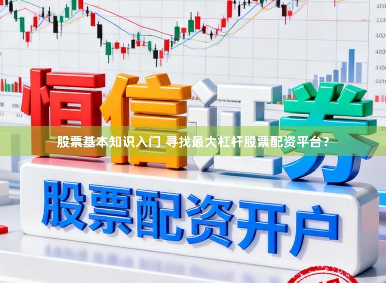 股票基本知识入门 寻找最大杠杆股票配资平台？