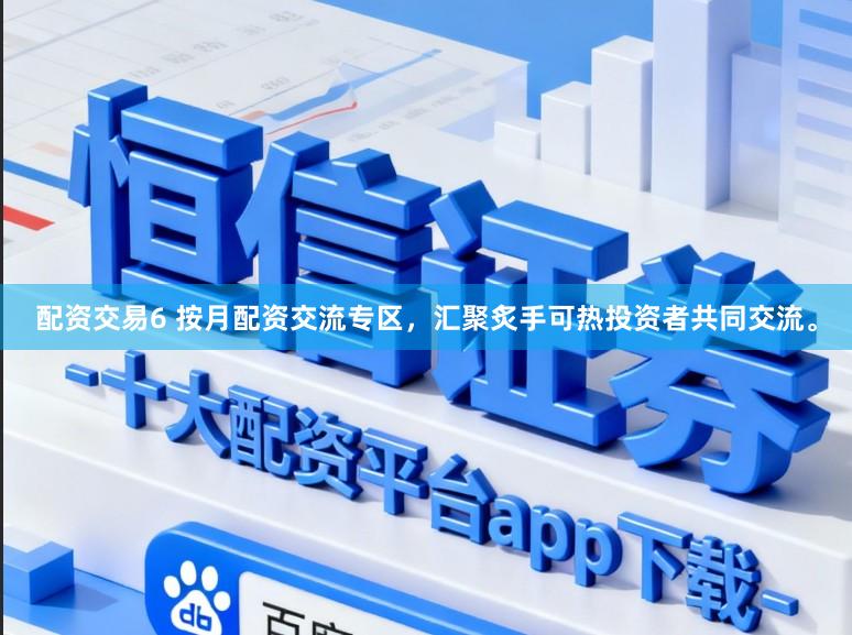 配资交易6 按月配资交流专区，汇聚炙手可热投资者共同交流。