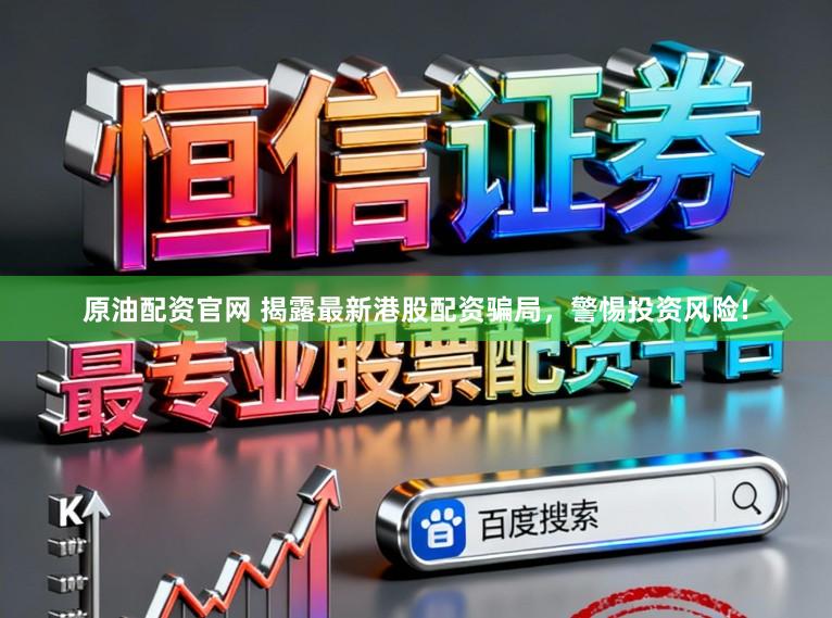 原油配资官网 揭露最新港股配资骗局，警惕投资风险!