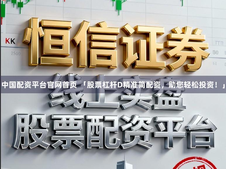中国配资平台官网首页 「股票杠杆D精准简配资，助您轻松投资！」