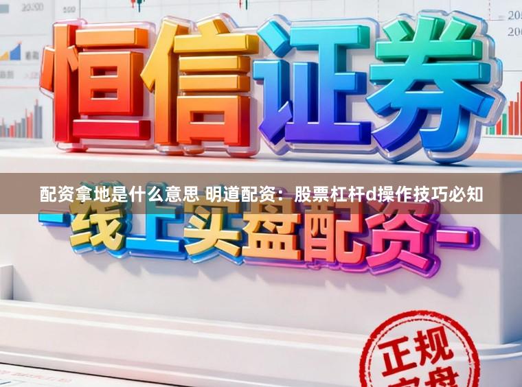 配资拿地是什么意思 明道配资:股票杠杆d操作技巧必知
