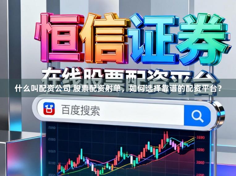 什么叫配资公司 股票配资射单，如何选择靠谱的配资平台？