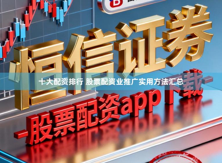 十大配资排行 股票配资业推广实用方法汇总