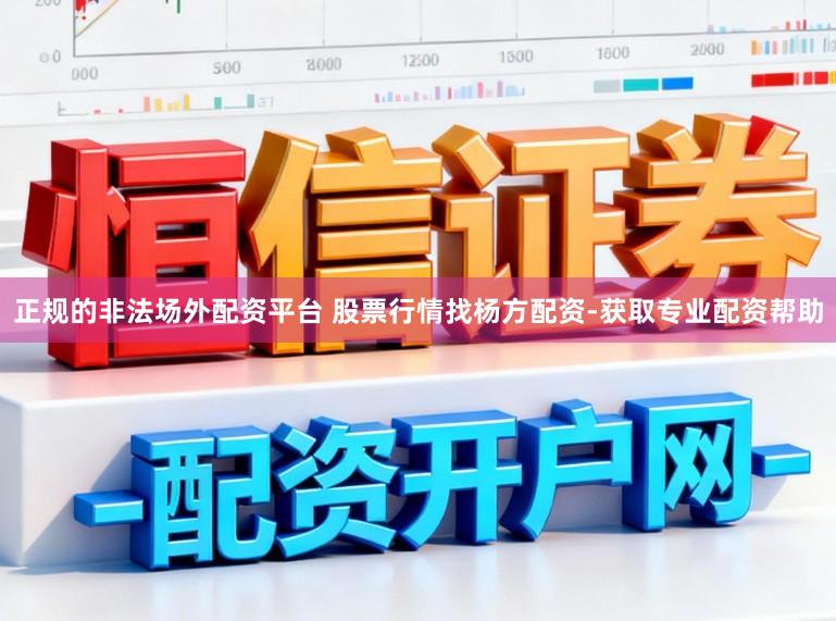 正规的非法场外配资平台 股票行情找杨方配资-获取专业配资帮助