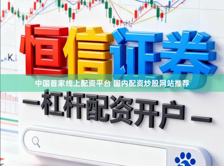 中国首家线上配资平台 国内配资炒股网站推荐