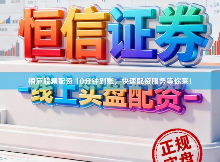桐庐股票配资 10分钟到账，快速配资服务等你来！