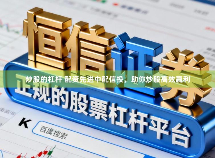 炒股的杠杆 配资先进中配信投，助你炒股高效赢利