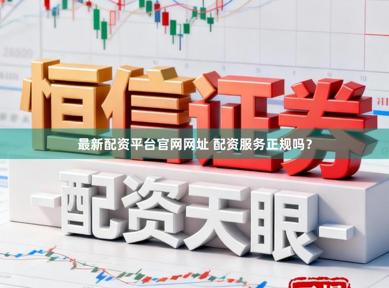 最新配资平台官网网址 配资服务正规吗？
