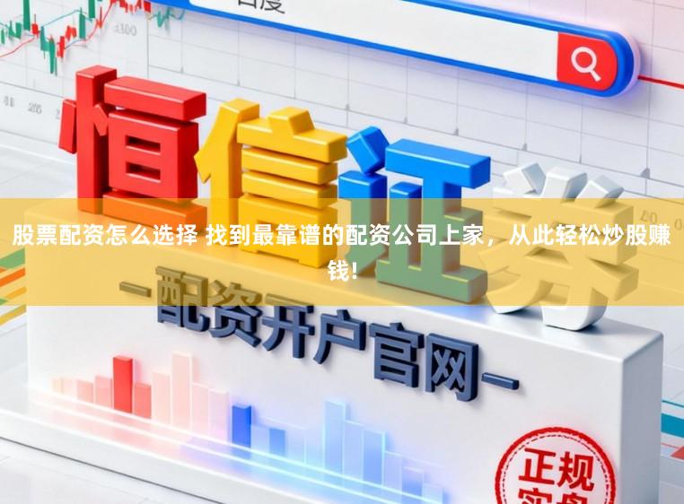 股票配资怎么选择 找到最靠谱的配资公司上家,从此轻松炒股赚钱!