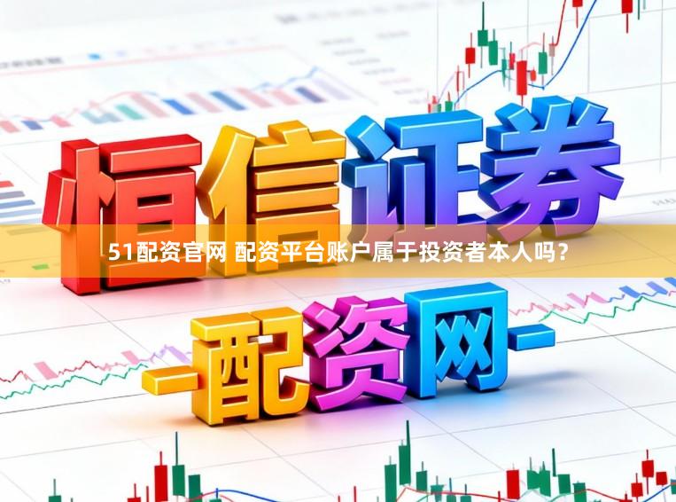 51配资官网 配资平台账户属于投资者本人吗？