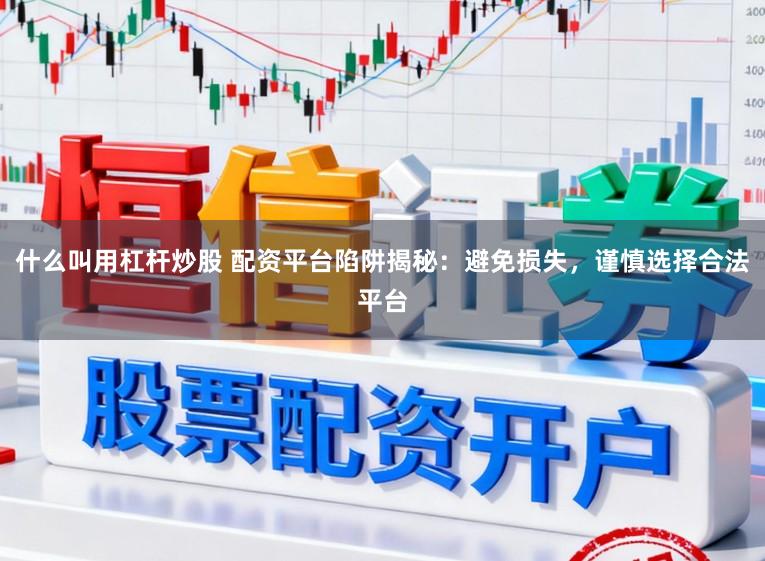 什么叫用杠杆炒股 配资平台陷阱揭秘：避免损失，谨慎选择合法平台