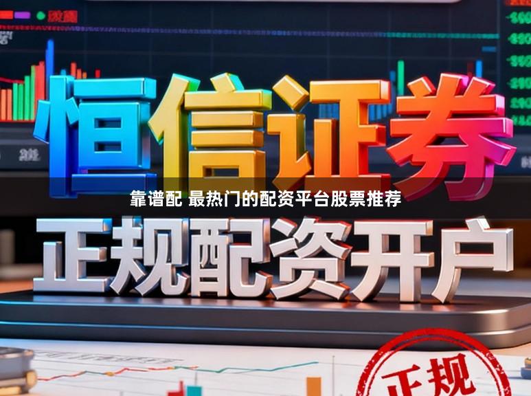 靠谱配 最热门的配资平台股票推荐