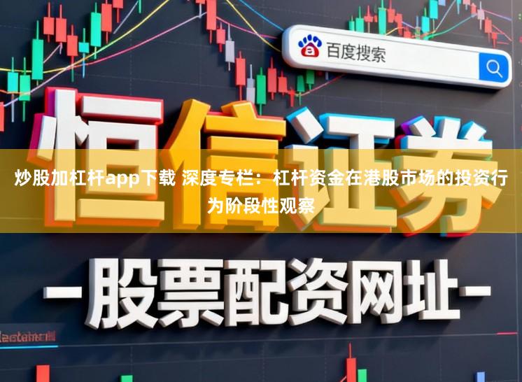 炒股加杠杆app下载 深度专栏:杠杆资金在港股市场的投资行为阶段性观察