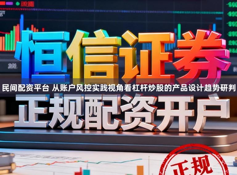 民间配资平台 从账户风控实践视角看杠杆炒股的产品设计趋势研判