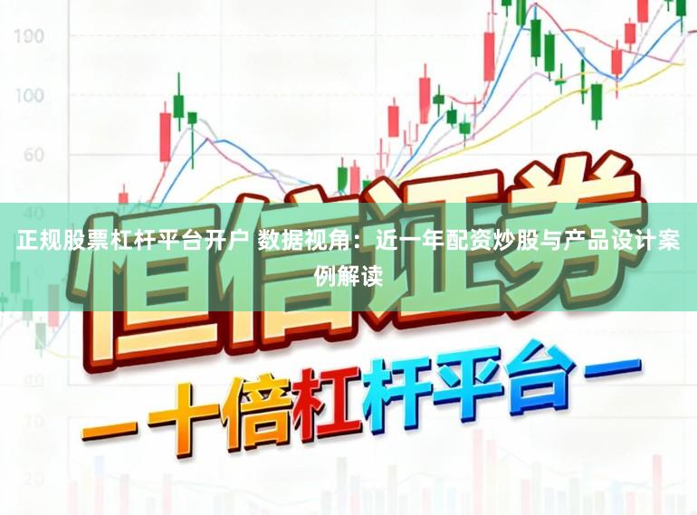 正规股票杠杆平台开户 数据视角：近一年配资炒股与产品设计案例解读