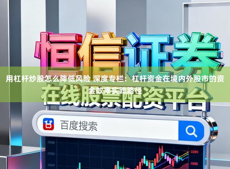 用杠杆炒股怎么降低风险 深度专栏：杠杆资金在境内外股市的资金效率实践路径