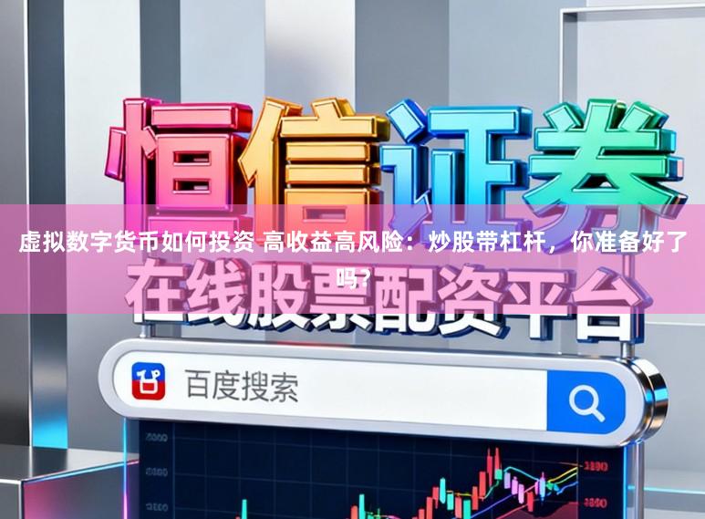 虚拟数字货币如何投资 高收益高风险：炒股带杠杆，你准备好了吗？