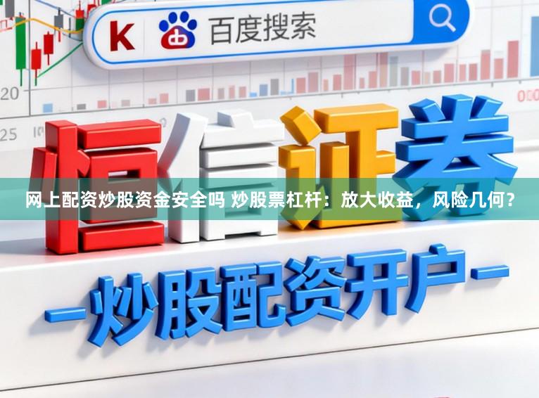 网上配资炒股资金安全吗 炒股票杠杆：放大收益，风险几何？