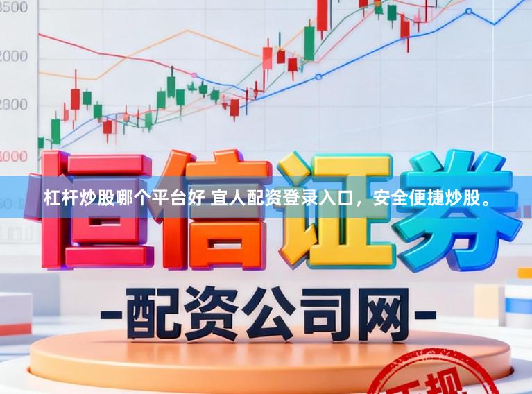 杠杆炒股哪个平台好 宜人配资登录入口，安全便捷炒股。
