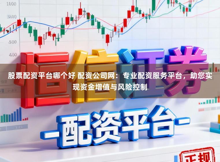 股票配资平台哪个好 配资公司网：专业配资服务平台，助您实现资金增值与风险控制