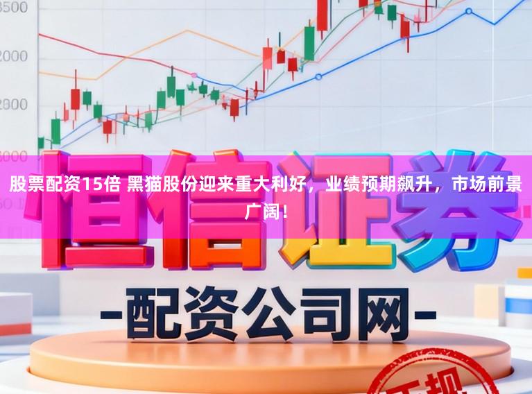 股票配资15倍 黑猫股份迎来重大利好，业绩预期飙升，市场前景广阔！