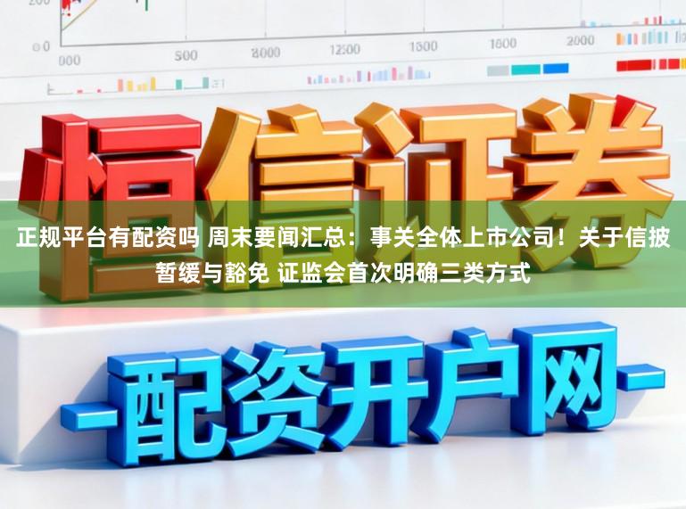 正规平台有配资吗 周末要闻汇总：事关全体上市公司！关于信披暂缓与豁免 证监会首次明确三类方式