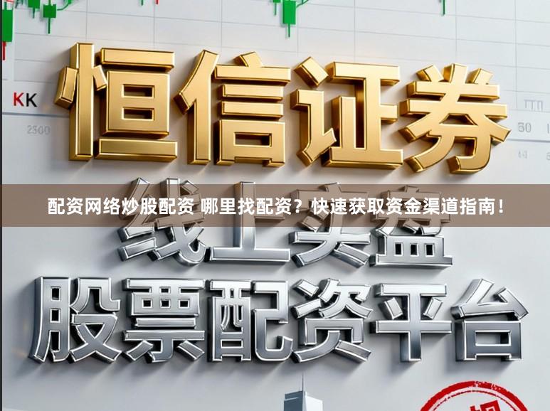 配资网络炒股配资 哪里找配资？快速获取资金渠道指南！