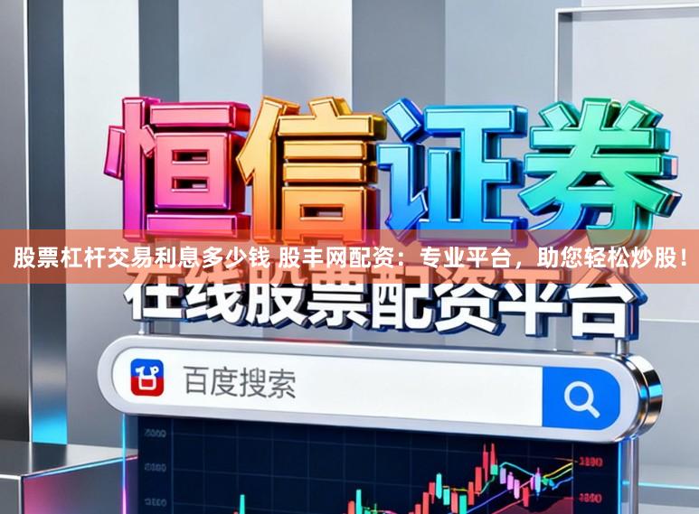 股票杠杆交易利息多少钱 股丰网配资:专业平台,助您轻松炒股!