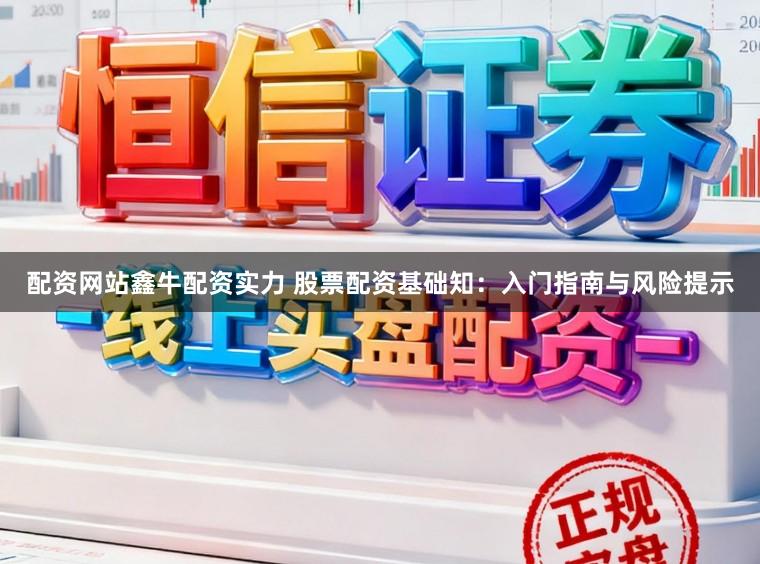 配资网站鑫牛配资实力 股票配资基础知:入门指南与风险提示