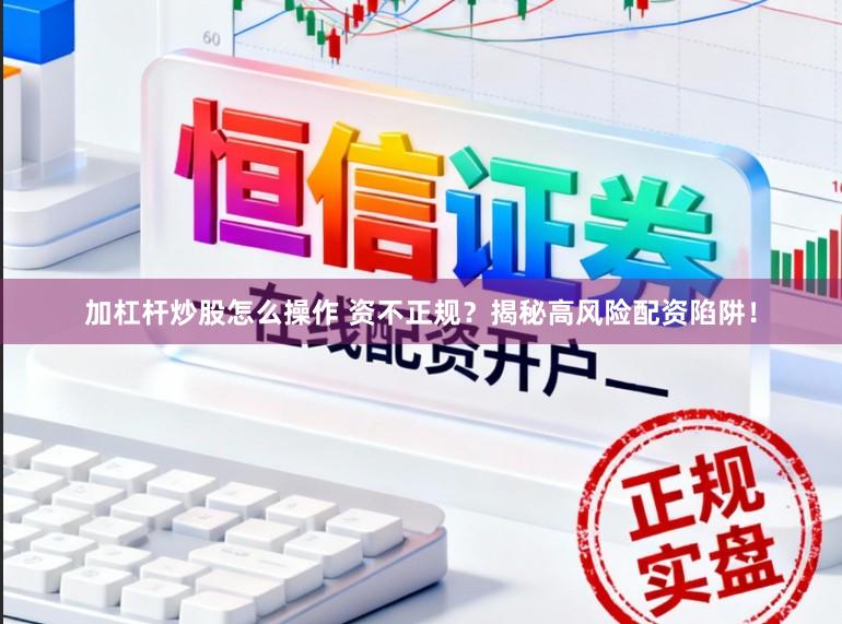 加杠杆炒股怎么操作 资不正规？揭秘高风险配资陷阱！