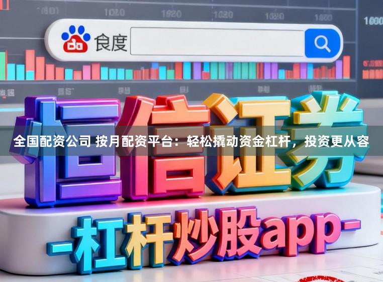 全国配资公司 按月配资平台:轻松撬动资金杠杆,投资更从容