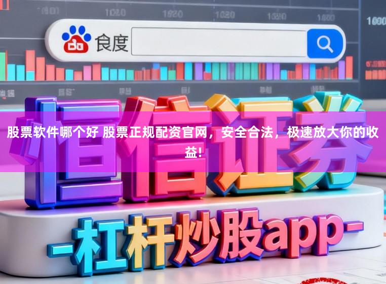 股票软件哪个好 股票正规配资官网，安全合法，极速放大你的收益!