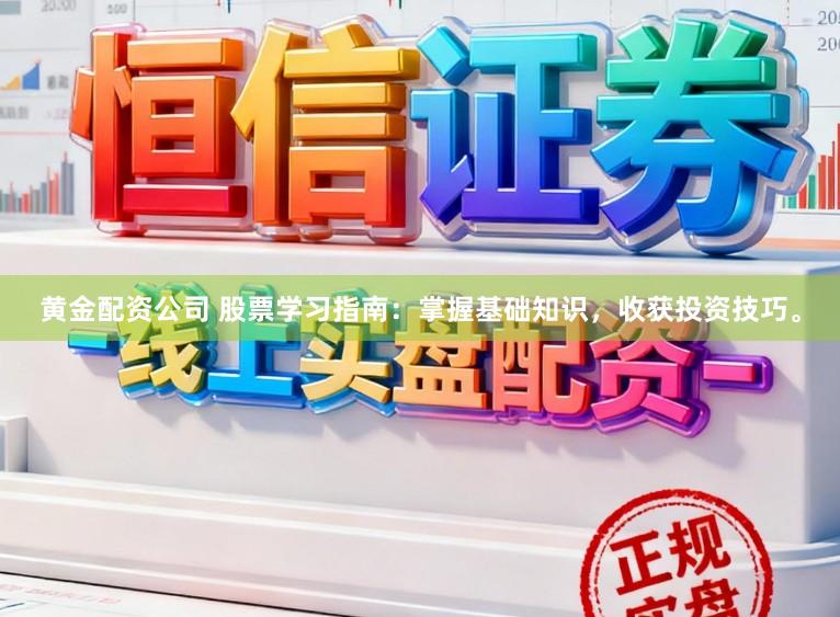 黄金配资公司 股票学习指南：掌握基础知识，收获投资技巧。