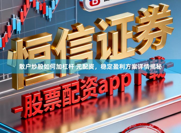 散户炒股如何加杠杆 元配资，稳定盈利方案详情揭秘