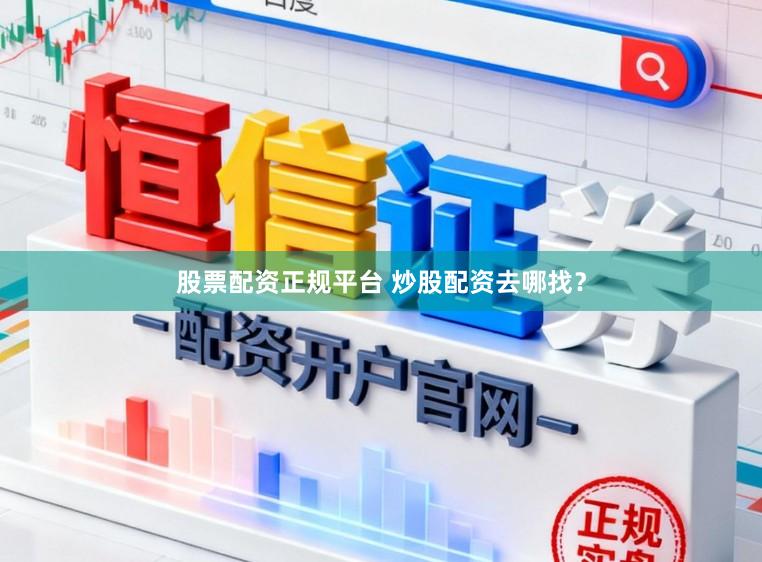 股票配资正规平台 炒股配资去哪找？