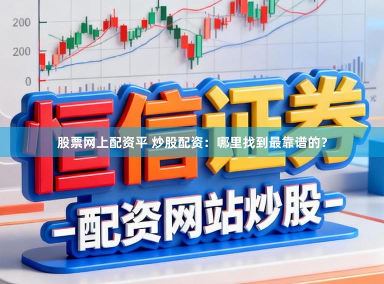 股票网上配资平 炒股配资：哪里找到最靠谱的？