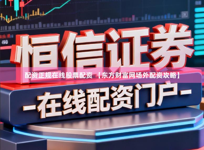 配资正规在线股票配资 【东方财富网场外配资攻略】