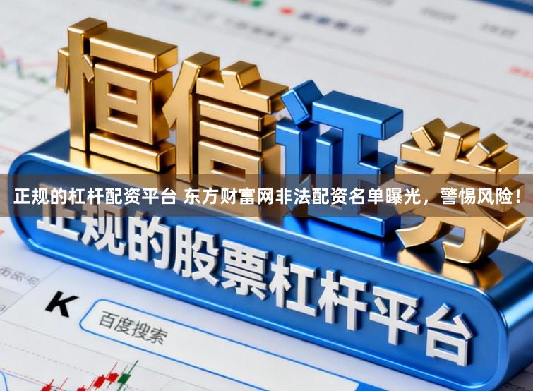 正规的杠杆配资平台 东方财富网非法配资名单曝光,警惕风险!