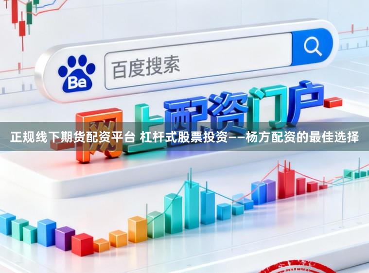 正规线下期货配资平台 杠杆式股票投资——杨方配资的最佳选择