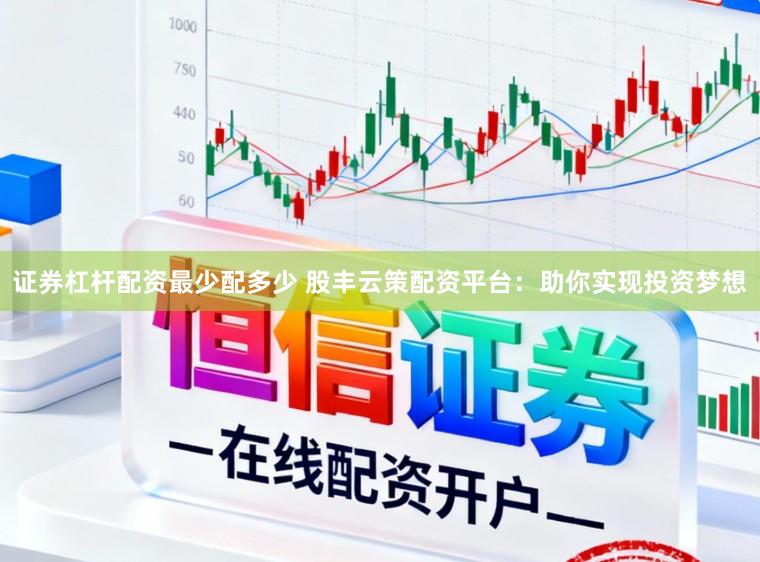 证券杠杆配资最少配多少 股丰云策配资平台：助你实现投资梦想