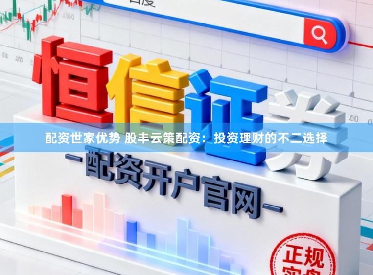 配资世家优势 股丰云策配资：投资理财的不二选择