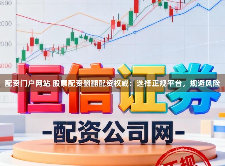 配资门户网站 股票配资翻翻配资权威：选择正规平台，规避风险