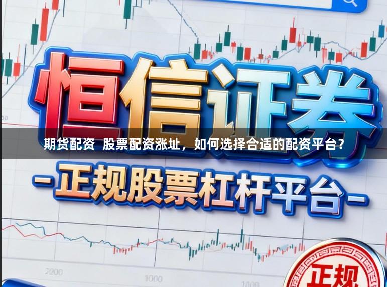 期货配资  股票配资涨址，如何选择合适的配资平台？