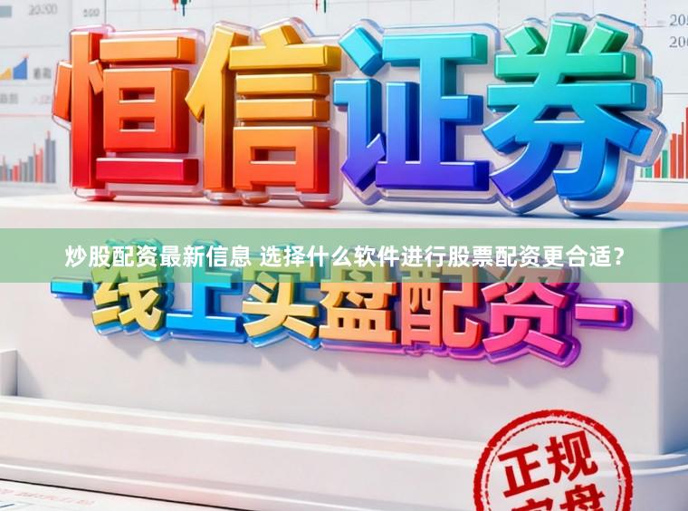 炒股配资最新信息 选择什么软件进行股票配资更合适？