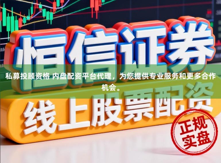 私募投顾资格 内盘配资平台代理，为您提供专业服务和更多合作机会。