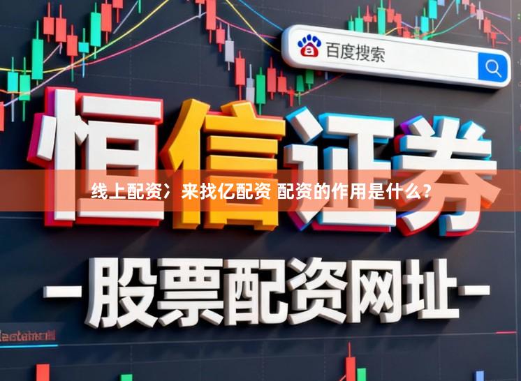 线上配资冫来找亿配资 配资的作用是什么？